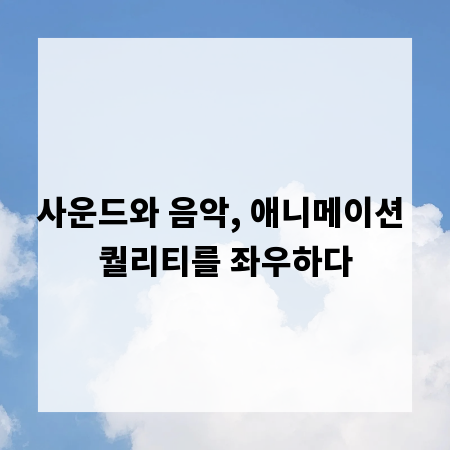 사운드와 음악, 애니메이션 퀄리티를 좌우하다