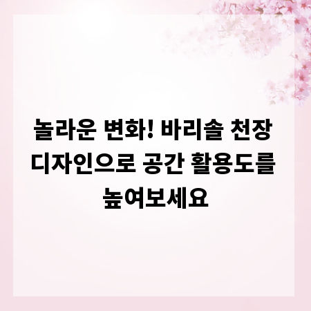 놀라운 변화! 바리솔 천장 디자인으로 공간 활용도를 높여보세요