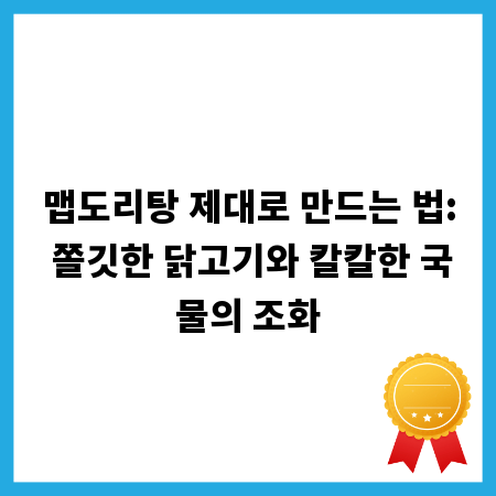 맵도리탕 제대로 만드는 법: 쫄깃한 닭고기와 칼칼한 국물의 조화