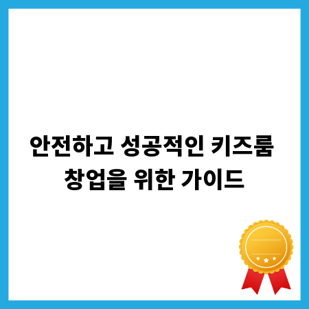 안전하고 성공적인 키즈룸 창업을 위한 가이드