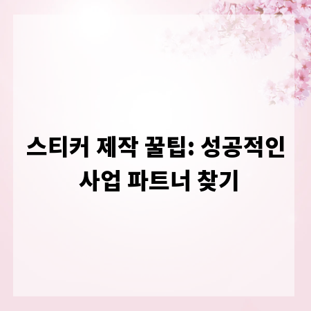 스티커 제작 꿀팁: 성공적인 사업 파트너 찾기
