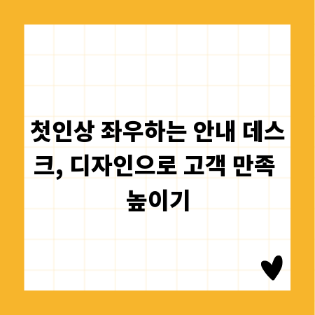 첫인상 좌우하는 안내 데스크, 디자인으로 고객 만족 높이기