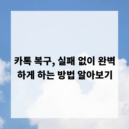 카톡 복구, 실패 없이 완벽하게 하는 방법 알아보기