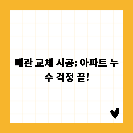 배관 교체 시공: 아파트 누수 걱정 끝!