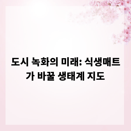 도시 녹화의 미래: 식생매트가 바꿀 생태계 지도
