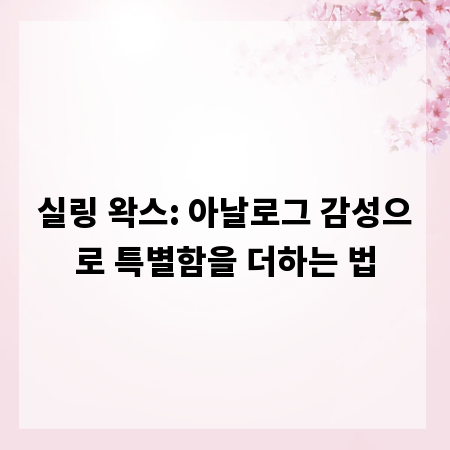 실링 왁스: 아날로그 감성으로 특별함을 더하는 법