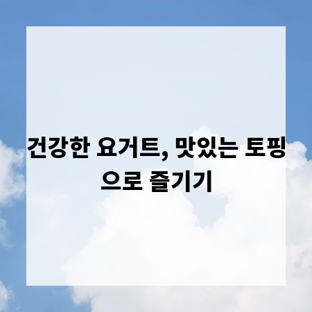 건강한 요거트, 맛있는 토핑으로 즐기기