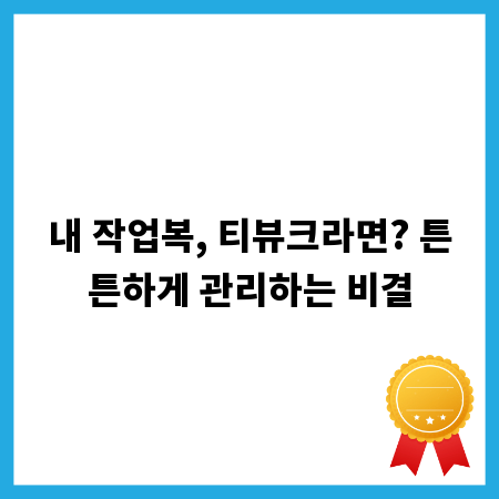 내 작업복, 티뷰크라면? 튼튼하게 관리하는 비결