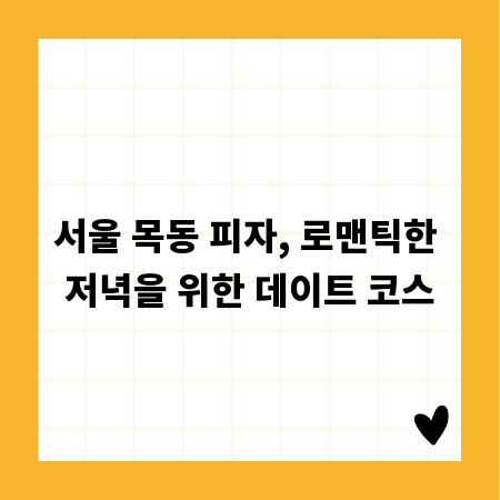 서울 목동 피자, 로맨틱한 저녁을 위한 데이트 코스