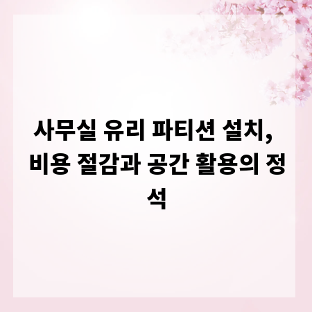 사무실 유리 파티션 설치, 비용 절감과 공간 활용의 정석