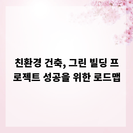 친환경 건축, 그린 빌딩 프로젝트 성공을 위한 로드맵