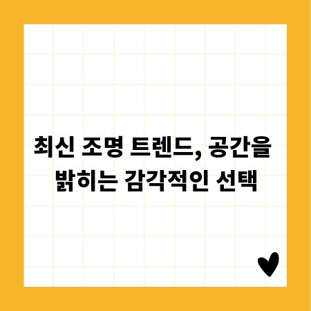 최신 조명 트렌드, 공간을 밝히는 감각적인 선택