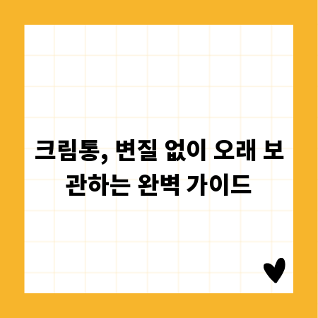 크림통, 변질 없이 오래 보관하는 완벽 가이드