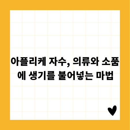아플리케 자수, 의류와 소품에 생기를 불어넣는 마법