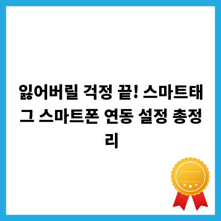 잃어버릴 걱정 끝! 스마트태그 스마트폰 연동 설정 총정리