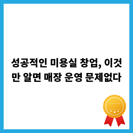 성공적인 미용실 창업, 이것만 알면 매장 운영 문제없다