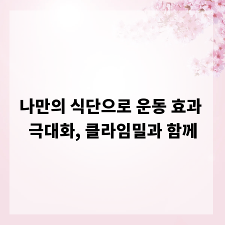 나만의 식단으로 운동 효과 극대화, 클라임밀과 함께