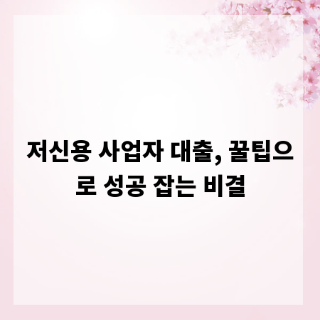 저신용 사업자 대출, 꿀팁으로 성공 잡는 비결