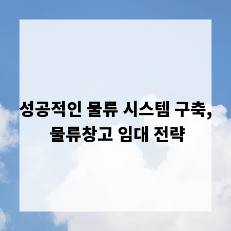 성공적인 물류 시스템 구축, 물류창고 임대 전략