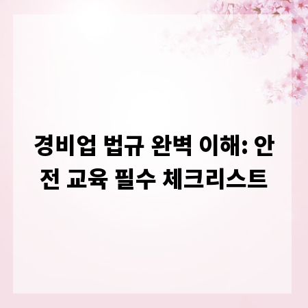경비업 법규 완벽 이해: 안전 교육 필수 체크리스트
