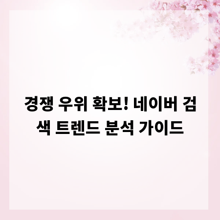 경쟁 우위 확보! 네이버 검색 트렌드 분석 가이드