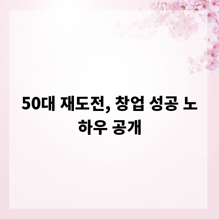 50대 재도전, 창업 성공 노하우 공개