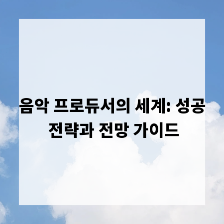 음악 프로듀서의 세계: 성공 전략과 전망 가이드