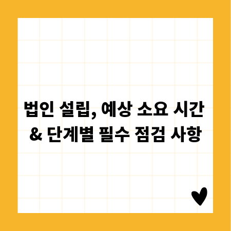 법인 설립, 예상 소요 시간 & 단계별 필수 점검 사항