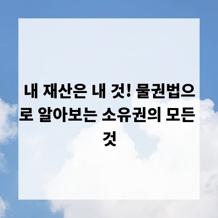 내 재산은 내 것! 물권법으로 알아보는 소유권의 모든 것