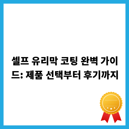 셀프 유리막 코팅 완벽 가이드: 제품 선택부터 후기까지