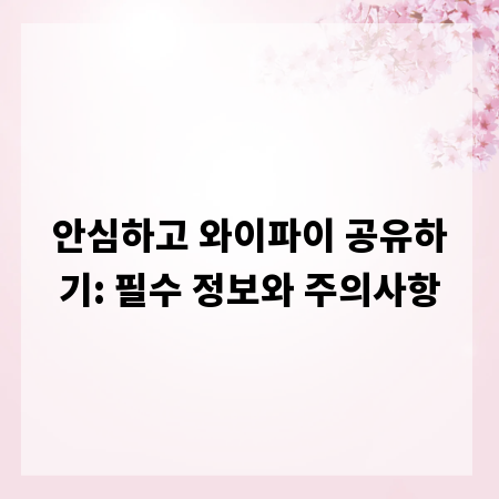 안심하고 와이파이 공유하기: 필수 정보와 주의사항