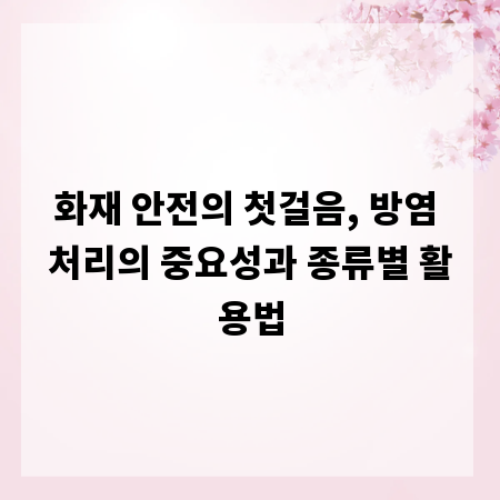 화재 안전의 첫걸음, 방염 처리의 중요성과 종류별 활용법
