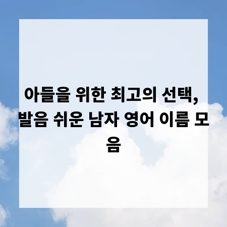 아들을 위한 최고의 선택, 발음 쉬운 남자 영어 이름 모음