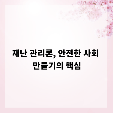 재난 관리론, 안전한 사회 만들기의 핵심