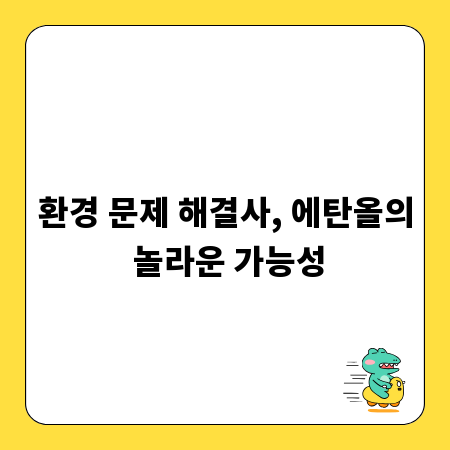 환경 문제 해결사, 에탄올의 놀라운 가능성