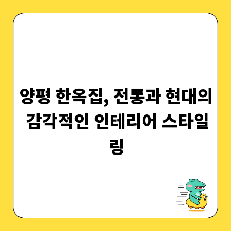 양평 한옥집, 전통과 현대의 감각적인 인테리어 스타일링