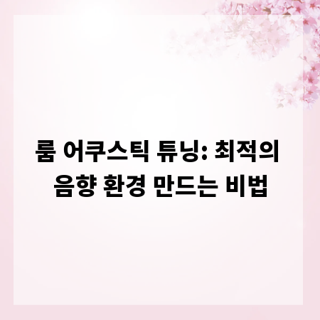 룸 어쿠스틱 튜닝: 최적의 음향 환경 만드는 비법