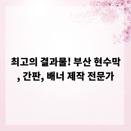 최고의 결과물! 부산 현수막, 간판, 배너 제작 전문가
