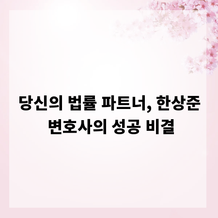 당신의 법률 파트너, 한상준 변호사의 성공 비결