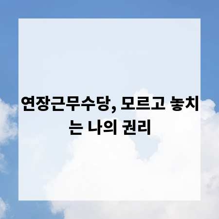 연장근무수당, 모르고 놓치는 나의 권리