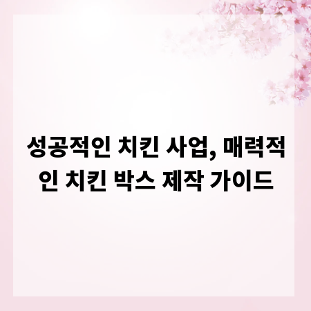 성공적인 치킨 사업, 매력적인 치킨 박스 제작 가이드