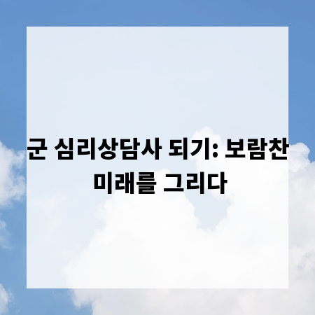 군 심리상담사 되기: 보람찬 미래를 그리다