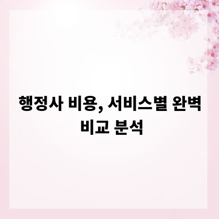 행정사 비용, 서비스별 완벽 비교 분석