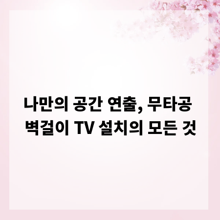 나만의 공간 연출, 무타공 벽걸이 TV 설치의 모든 것