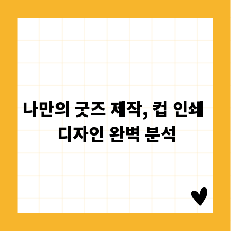 나만의 굿즈 제작, 컵 인쇄 디자인 완벽 분석