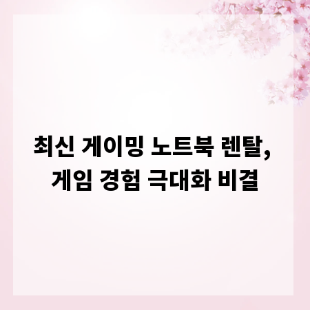 최신 게이밍 노트북 렌탈, 게임 경험 극대화 비결