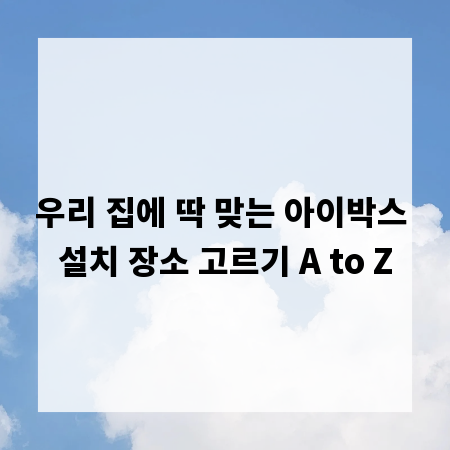 우리 집에 딱 맞는 아이박스 설치 장소 고르기 A to Z