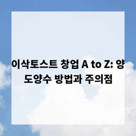 이삭토스트 창업 A to Z: 양도양수 방법과 주의점