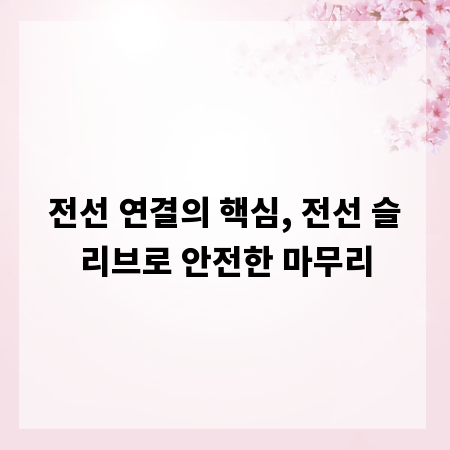전선 연결의 핵심, 전선 슬리브로 안전한 마무리