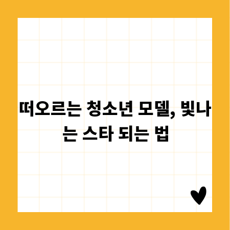 떠오르는 청소년 모델, 빛나는 스타 되는 법